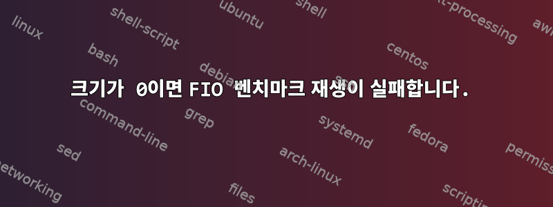 크기가 0이면 FIO 벤치마크 재생이 실패합니다.