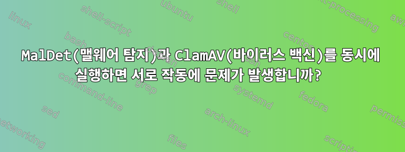 MalDet(맬웨어 탐지)과 ClamAV(바이러스 백신)를 동시에 실행하면 서로 작동에 문제가 발생합니까?