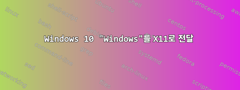 Windows 10 "Windows"를 X11로 전달