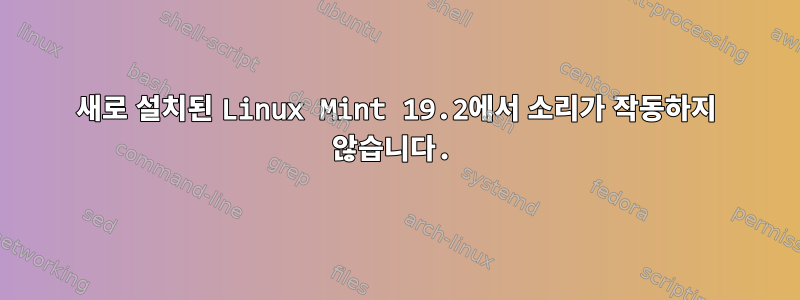 새로 설치된 Linux Mint 19.2에서 소리가 작동하지 않습니다.