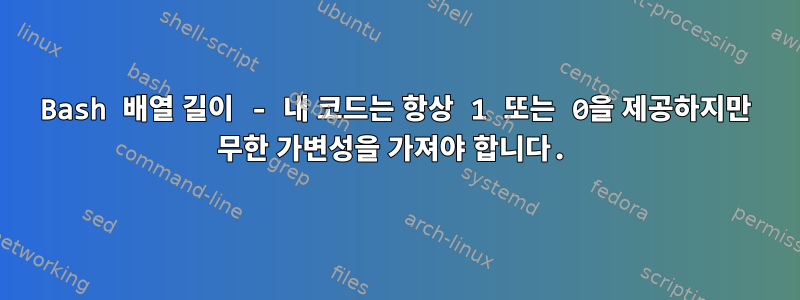 Bash 배열 길이 - 내 코드는 항상 1 또는 0을 제공하지만 무한 가변성을 가져야 합니다.