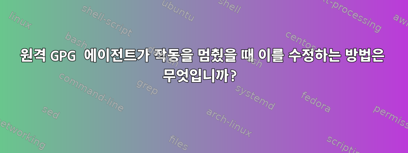 원격 GPG 에이전트가 작동을 멈췄을 때 이를 수정하는 방법은 무엇입니까?