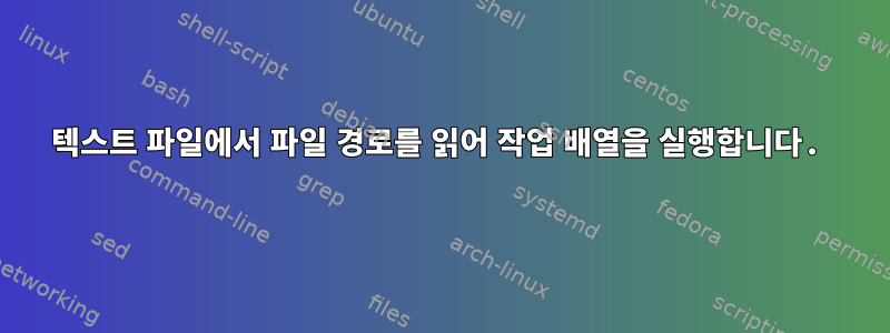 텍스트 파일에서 파일 경로를 읽어 작업 배열을 실행합니다.