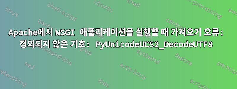 Apache에서 WSGI 애플리케이션을 실행할 때 가져오기 오류: 정의되지 않은 기호: PyUnicodeUCS2_DecodeUTF8