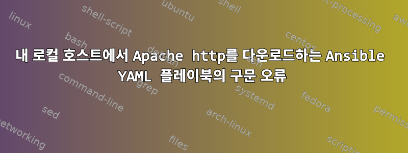 내 로컬 호스트에서 Apache http를 다운로드하는 Ansible YAML 플레이북의 구문 오류