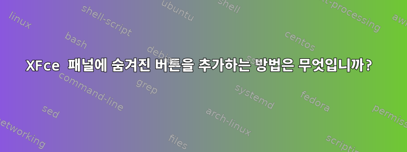 XFce 패널에 숨겨진 버튼을 추가하는 방법은 무엇입니까?