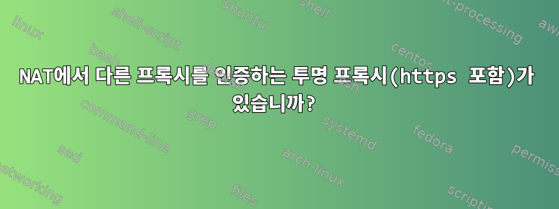 NAT에서 다른 프록시를 인증하는 투명 프록시(https 포함)가 있습니까?