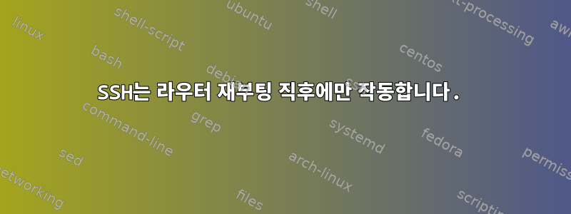 SSH는 라우터 재부팅 직후에만 작동합니다.