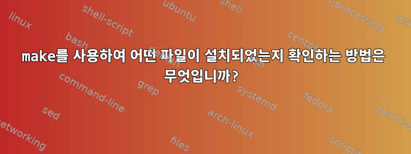 make를 사용하여 어떤 파일이 설치되었는지 확인하는 방법은 무엇입니까?