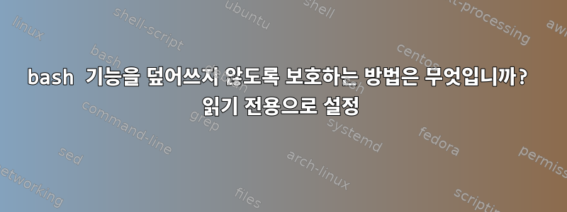 bash 기능을 덮어쓰지 않도록 보호하는 방법은 무엇입니까? 읽기 전용으로 설정