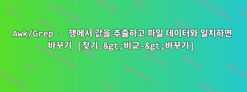 Awk/Grep - 행에서 값을 추출하고 파일 데이터와 일치하면 바꾸기 [찾기-&gt;비교-&gt;바꾸기]