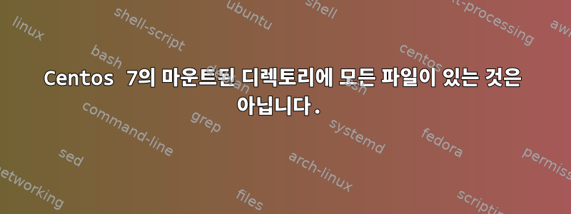 Centos 7의 마운트된 디렉토리에 모든 파일이 있는 것은 아닙니다.