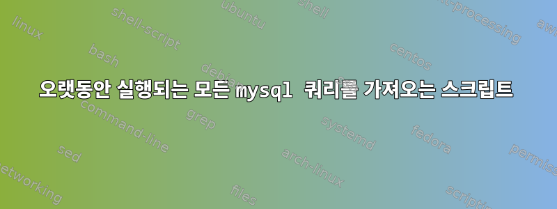 오랫동안 실행되는 모든 mysql 쿼리를 가져오는 스크립트