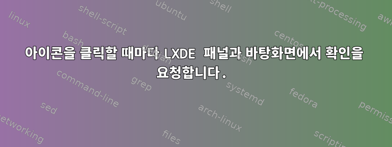 아이콘을 클릭할 때마다 LXDE 패널과 바탕화면에서 확인을 요청합니다.