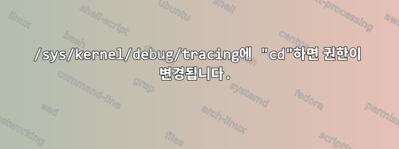 /sys/kernel/debug/tracing에 "cd"하면 권한이 변경됩니다.