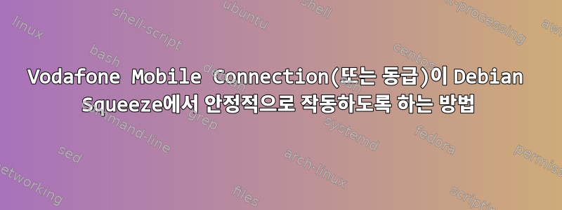 Vodafone Mobile Connection(또는 동급)이 Debian Squeeze에서 안정적으로 작동하도록 하는 방법