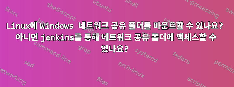 Linux에 Windows 네트워크 공유 폴더를 마운트할 수 있나요? 아니면 jenkins를 통해 네트워크 공유 폴더에 액세스할 수 있나요?