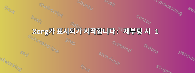 Xorg가 표시되기 시작합니다: 재부팅 시 1