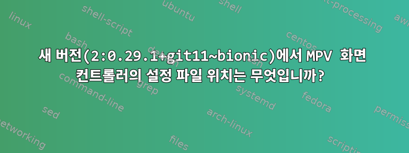 새 버전(2:0.29.1+git11~bionic)에서 MPV 화면 컨트롤러의 설정 파일 위치는 무엇입니까?