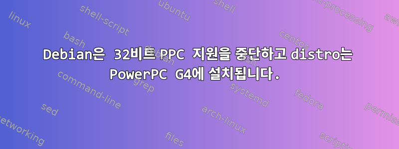 Debian은 32비트 PPC 지원을 중단하고 distro는 PowerPC G4에 설치됩니다.