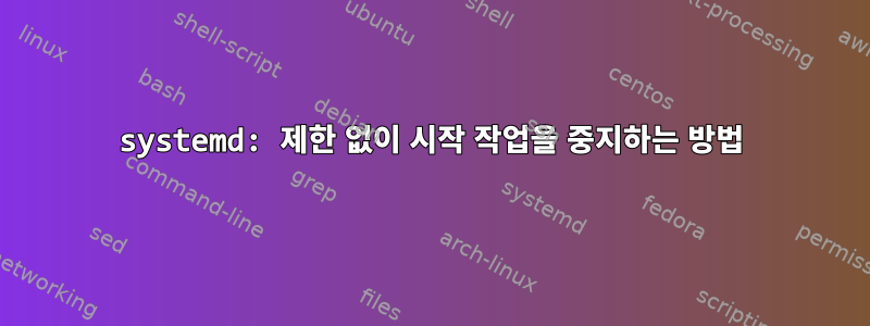 systemd: 제한 없이 시작 작업을 중지하는 방법