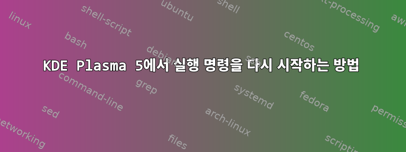 KDE Plasma 5에서 실행 명령을 다시 시작하는 방법