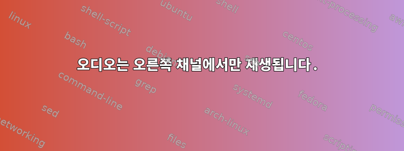 오디오는 오른쪽 채널에서만 재생됩니다.