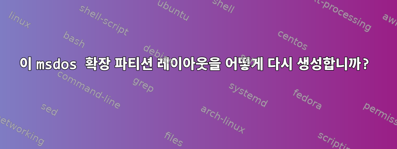 이 msdos 확장 파티션 레이아웃을 어떻게 다시 생성합니까?