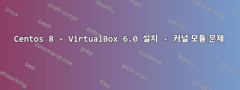 Centos 8 - VirtualBox 6.0 설치 - 커널 모듈 문제