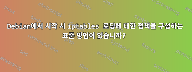 Debian에서 시작 시 iptables 로딩에 대한 정책을 구성하는 표준 방법이 있습니까?