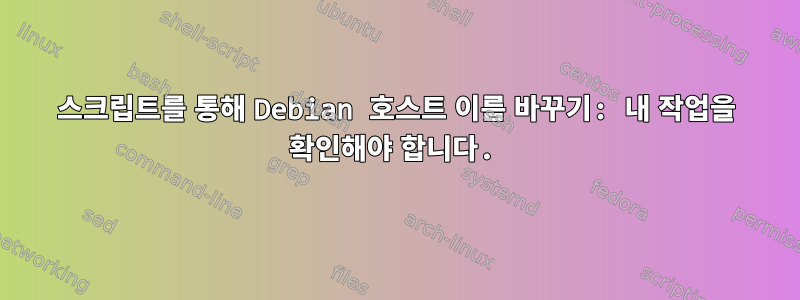 스크립트를 통해 Debian 호스트 이름 바꾸기: 내 작업을 확인해야 합니다.