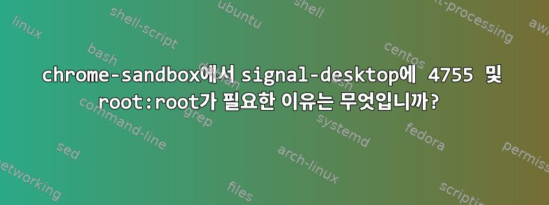 chrome-sandbox에서 signal-desktop에 4755 및 root:root가 필요한 이유는 무엇입니까?