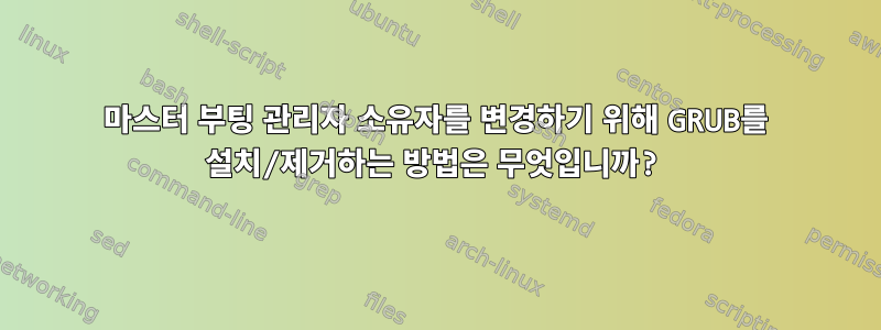 마스터 부팅 관리자 소유자를 변경하기 위해 GRUB를 설치/제거하는 방법은 무엇입니까?