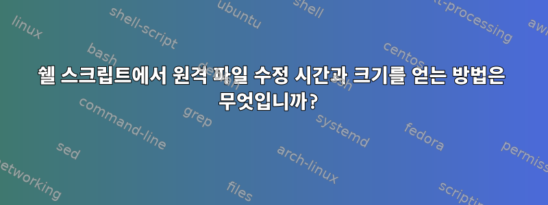 쉘 스크립트에서 원격 파일 수정 시간과 크기를 얻는 방법은 무엇입니까?