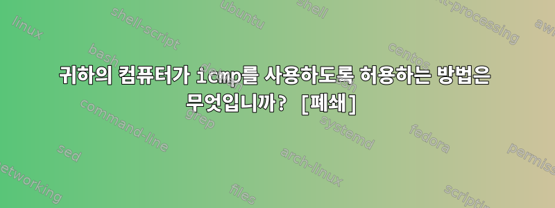 귀하의 컴퓨터가 icmp를 사용하도록 허용하는 방법은 무엇입니까? [폐쇄]