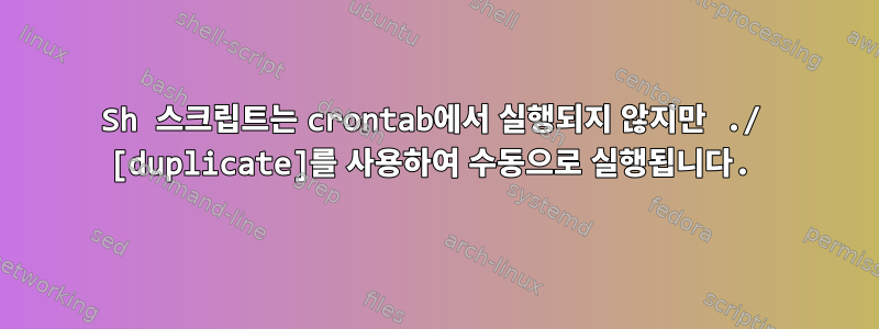 Sh 스크립트는 crontab에서 실행되지 않지만 ./ [duplicate]를 사용하여 수동으로 실행됩니다.