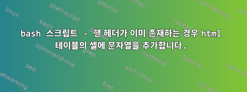 bash 스크립트 - 행 헤더가 이미 존재하는 경우 html 테이블의 셀에 문자열을 추가합니다.