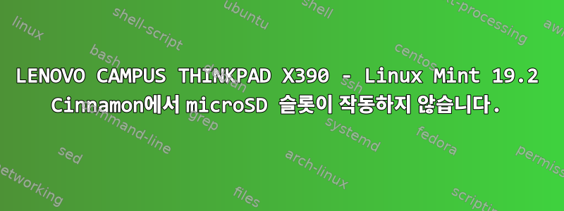 LENOVO CAMPUS THINKPAD X390 - Linux Mint 19.2 Cinnamon에서 microSD 슬롯이 작동하지 않습니다.