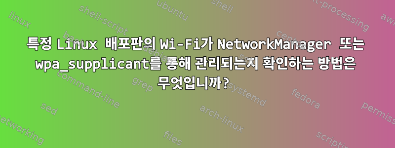 특정 Linux 배포판의 Wi-Fi가 NetworkManager 또는 wpa_supplicant를 통해 관리되는지 확인하는 방법은 무엇입니까?