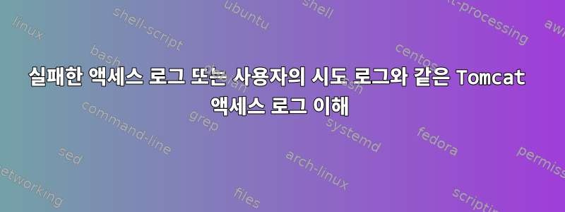 실패한 액세스 로그 또는 사용자의 시도 로그와 같은 Tomcat 액세스 로그 이해