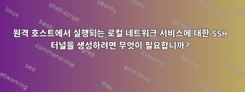 원격 호스트에서 실행되는 로컬 네트워크 서비스에 대한 SSH 터널을 생성하려면 무엇이 필요합니까?