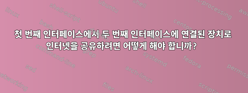 첫 번째 인터페이스에서 두 번째 인터페이스에 연결된 장치로 인터넷을 공유하려면 어떻게 해야 합니까?