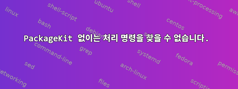 PackageKit 없이는 처리 명령을 찾을 수 없습니다.