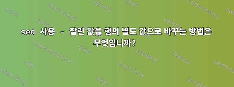 sed 사용 - 잘린 값을 행의 별도 값으로 바꾸는 방법은 무엇입니까?