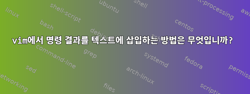 vim에서 명령 결과를 텍스트에 삽입하는 방법은 무엇입니까?