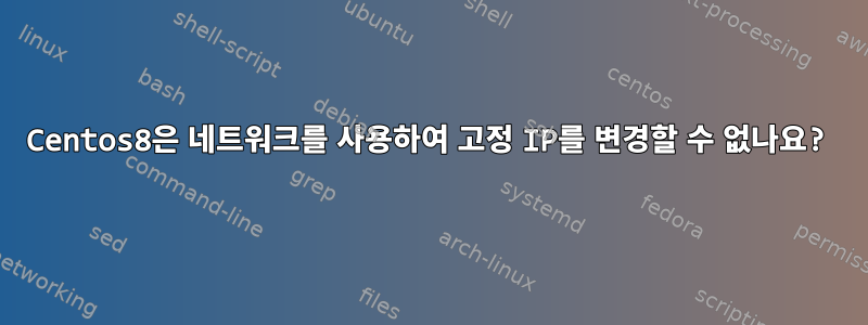 Centos8은 네트워크를 사용하여 고정 IP를 변경할 수 없나요?