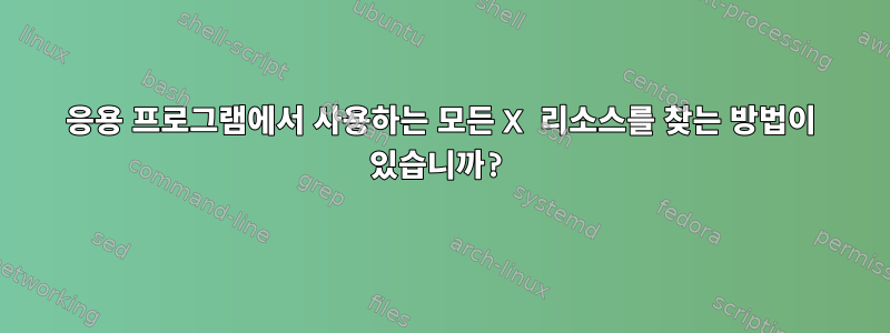 응용 프로그램에서 사용하는 모든 X 리소스를 찾는 방법이 있습니까?