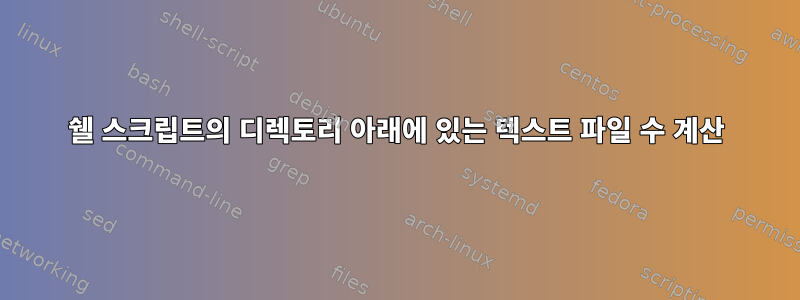 쉘 스크립트의 디렉토리 아래에 있는 텍스트 파일 수 계산