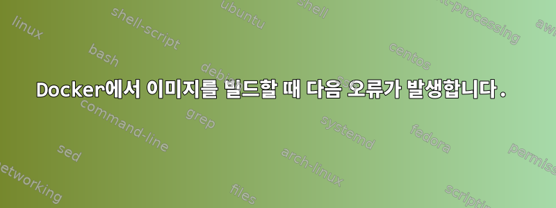 Docker에서 이미지를 빌드할 때 다음 오류가 발생합니다.