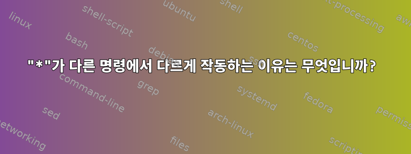 "*"가 다른 명령에서 다르게 작동하는 이유는 무엇입니까?